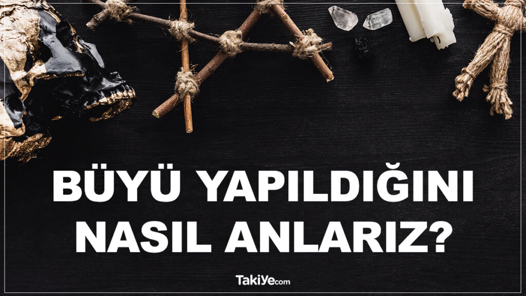 Büyü Yapıldığını Nasıl Anlarız? Büyü Olduğu Nasıl Anlaşılır? - Takiye.com