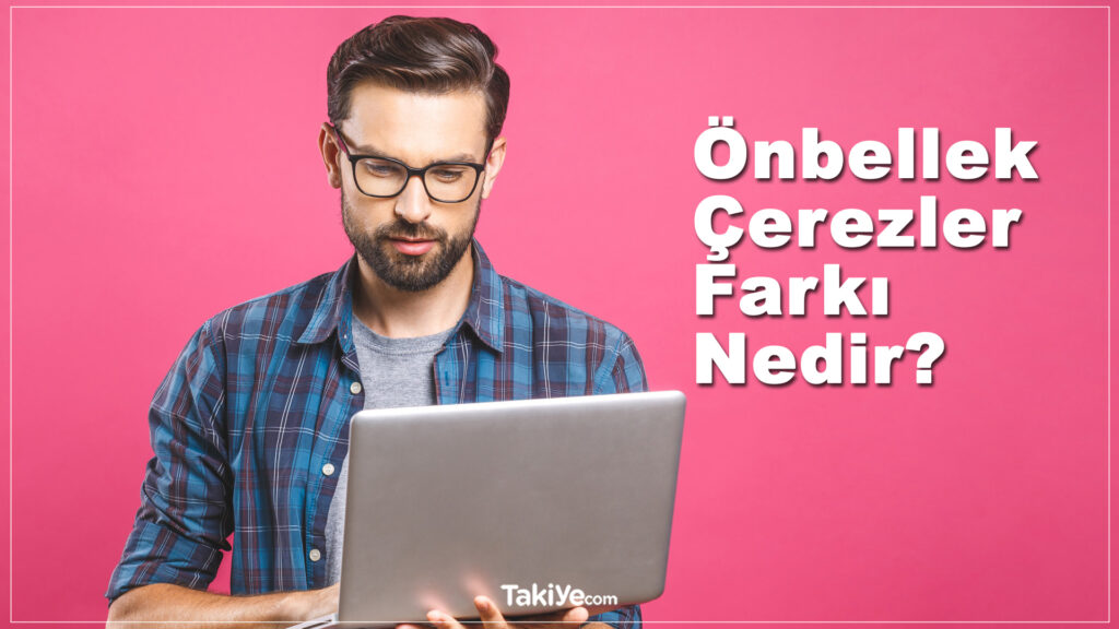 önbellek ve çerezler arasındaki fark