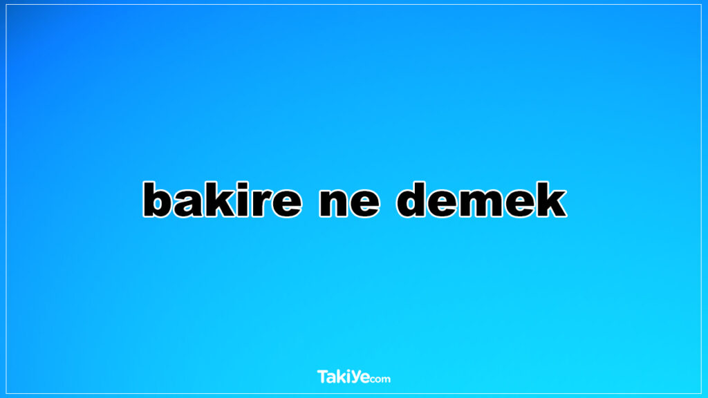 bakire ne demek kısaca