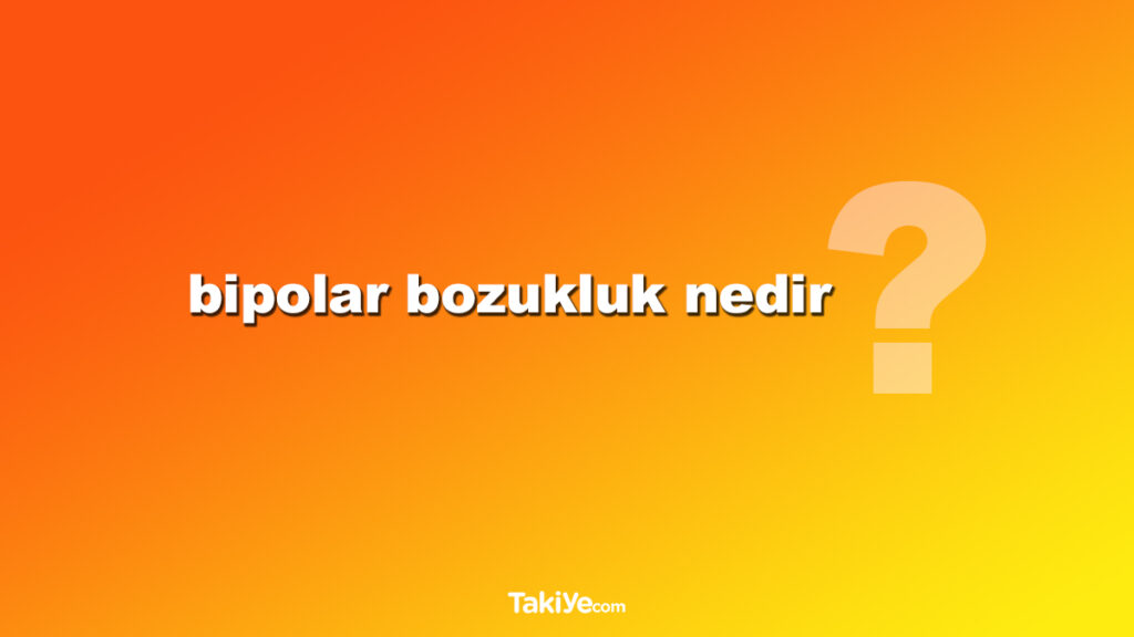 bipolar bozukluk nedir